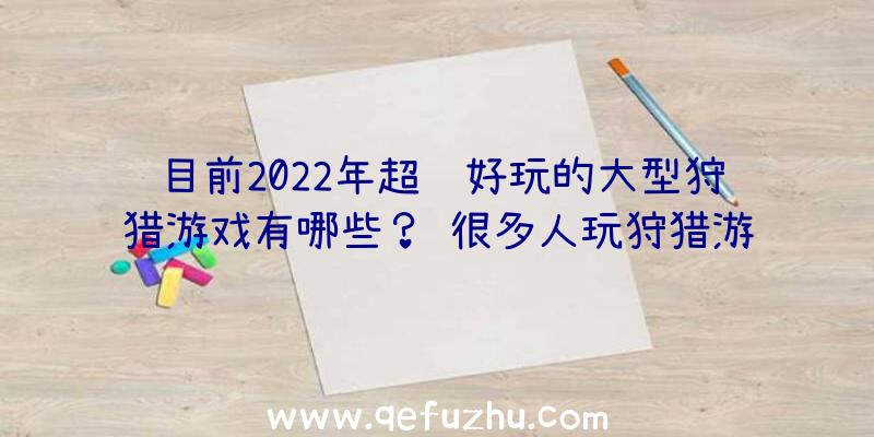 目前2022年超级好玩的大型狩猎游戏有哪些？